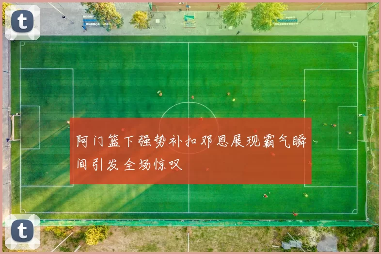 阿门篮下强势补扣邓恩展现霸气瞬间引发全场惊叹