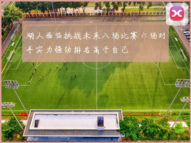 湖人面临挑战未来八场比赛六场对手实力强劲排名高于自己
