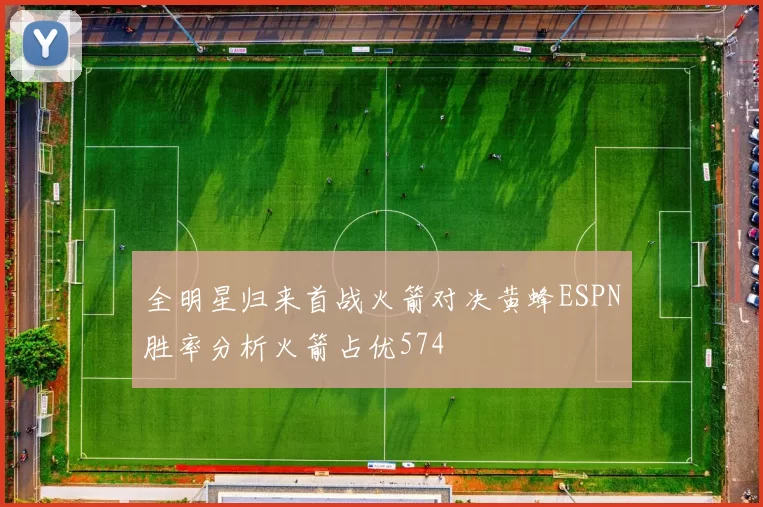 全明星归来首战火箭对决黄蜂ESPN胜率分析火箭占优574