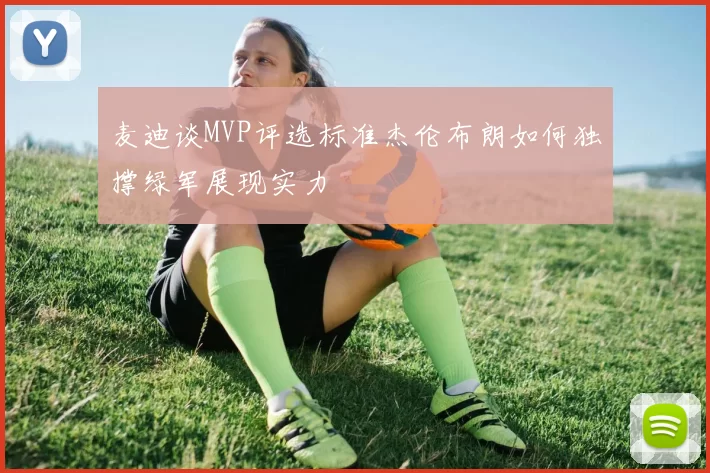 麦迪谈MVP评选标准杰伦布朗如何独撑绿军展现实力