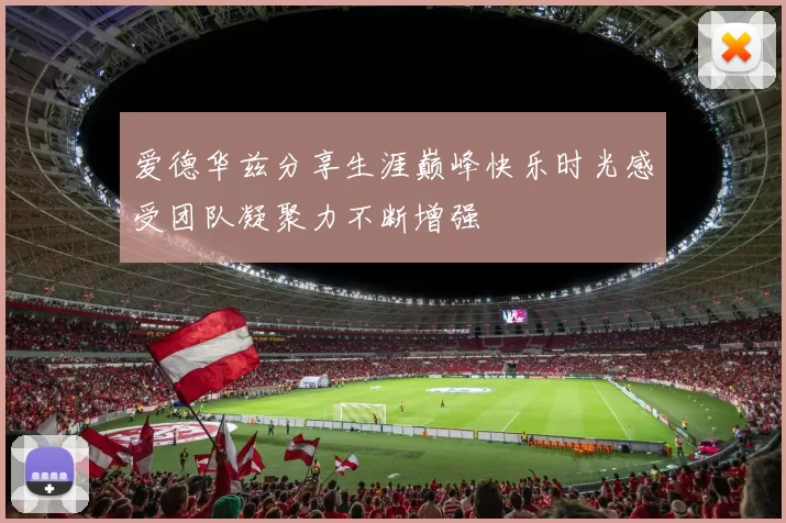 爱德华兹分享生涯巅峰快乐时光感受团队凝聚力不断增强