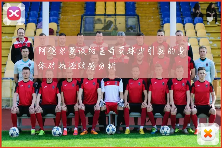 阿德尔曼谈约基奇罚球少引发的身体对抗挫败感分析